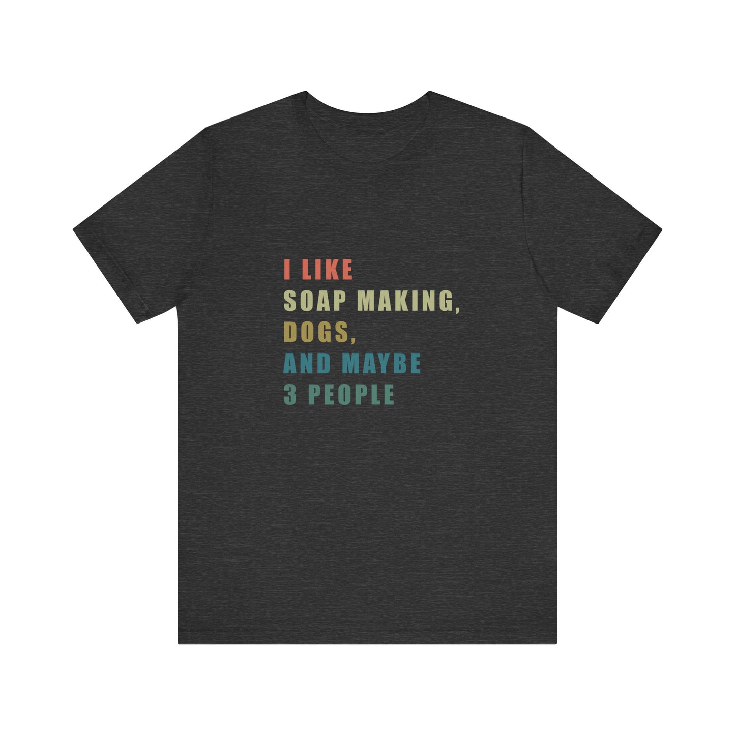 I like Soap Making Dogs and Maybe 3 People Short Sleeve Tee