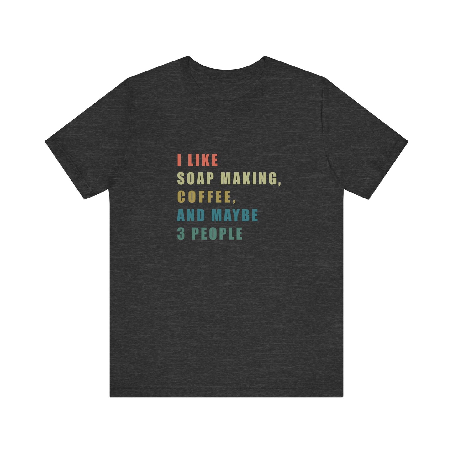 I Like Soap Making Coffee and Maybe 3 People Soap Making & Coffee Lover Tee, Short Sleeve T-Shirt