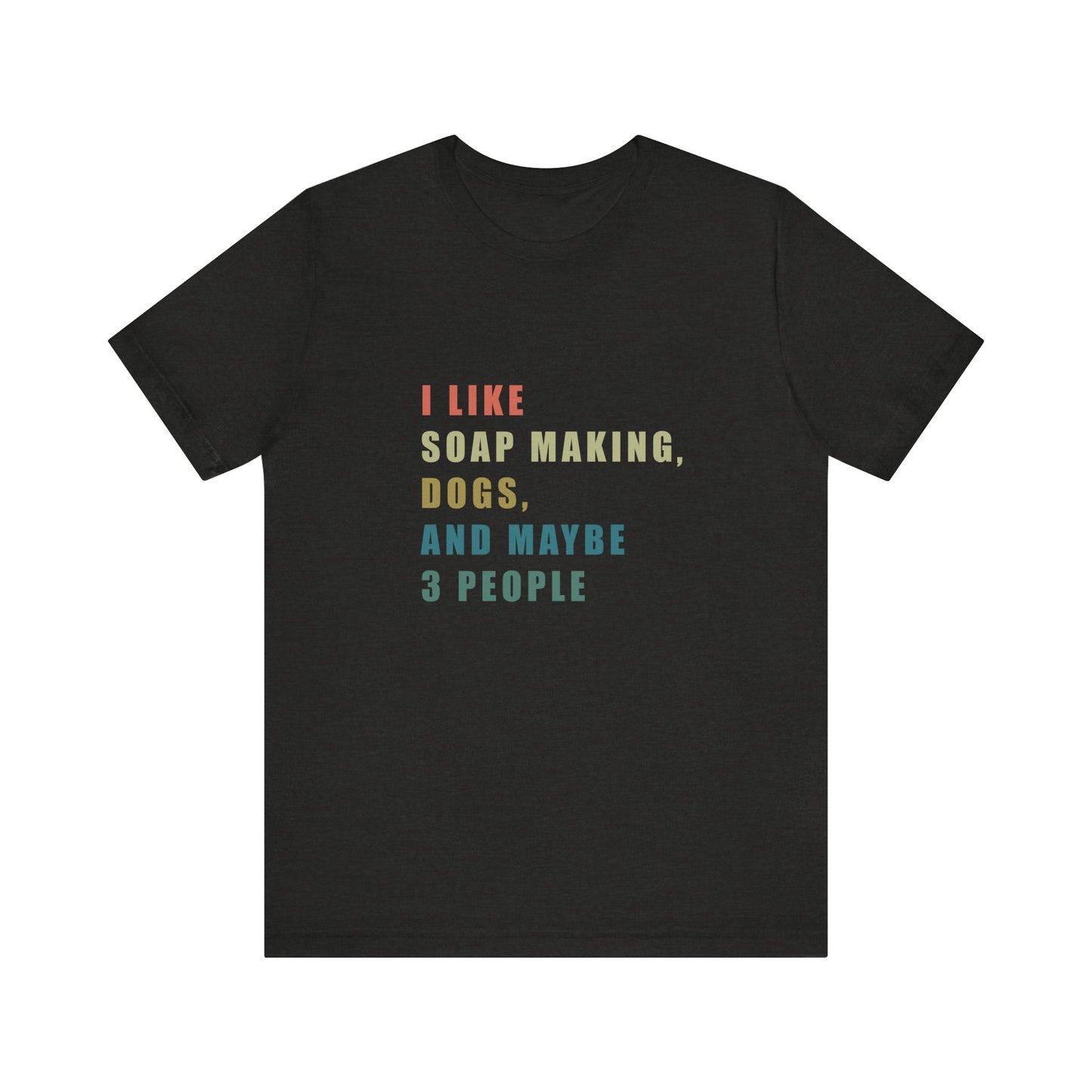 I like Soap Making Dogs and Maybe 3 People Short Sleeve Tee