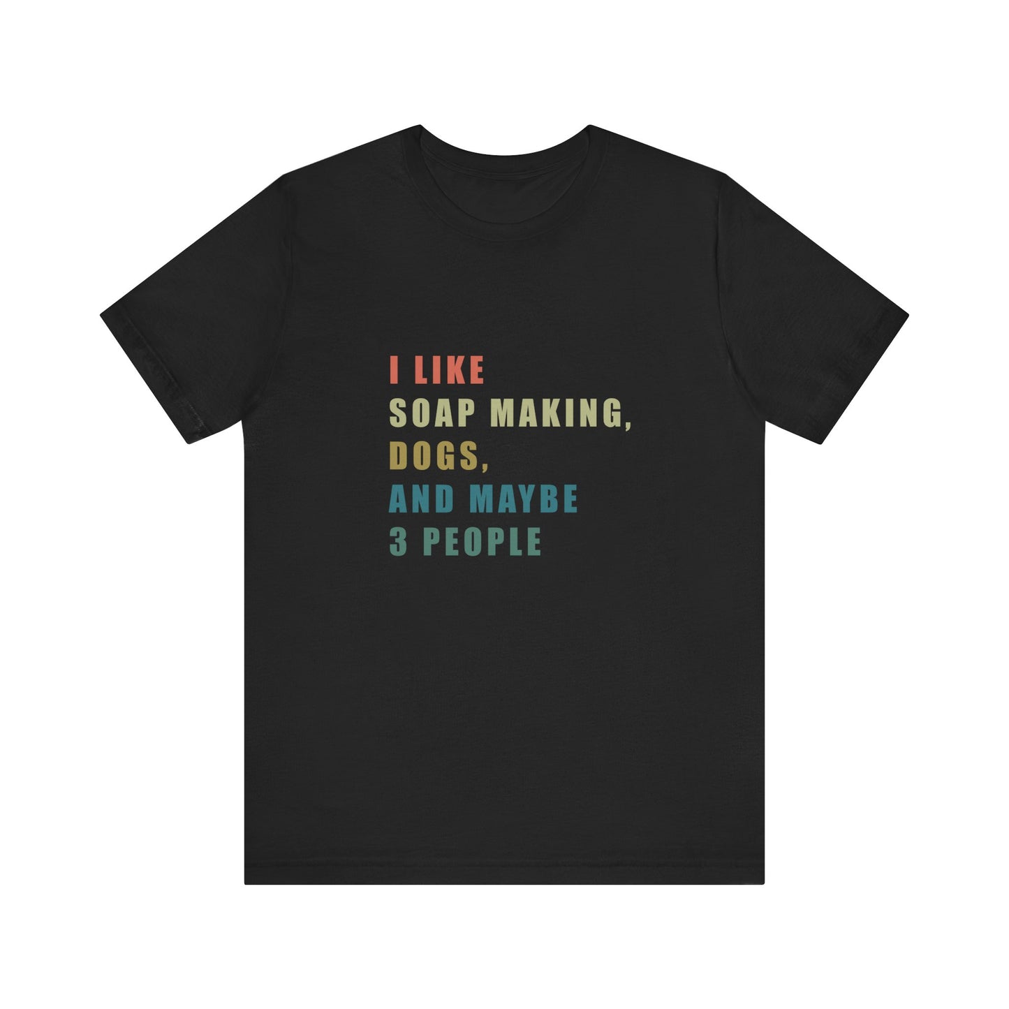 I like Soap Making Dogs and Maybe 3 People Short Sleeve Tee