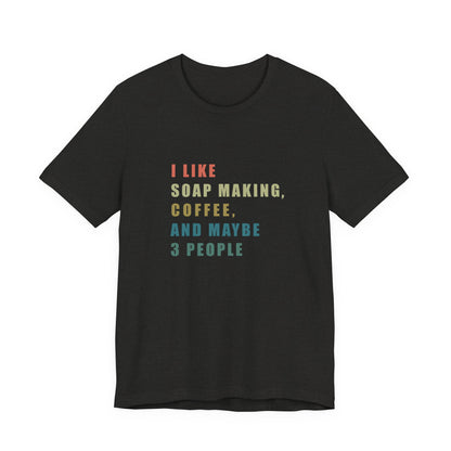 I Like Soap Making Coffee and Maybe 3 People Soap Making & Coffee Lover Tee,  Short Sleeve T-Shirt