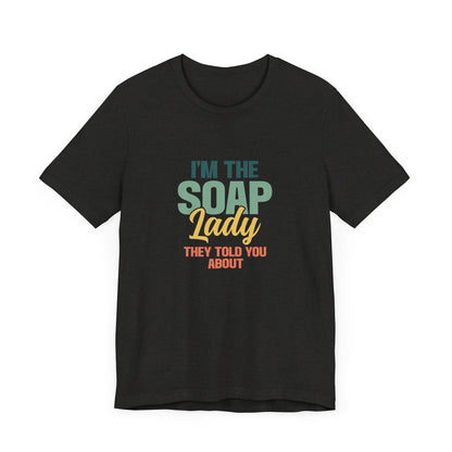 I’m the Soap Lady they told you about Short Sleeve Tee