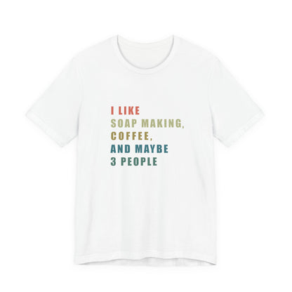 I Like Soap Making Coffee and Maybe 3 People Soap Making & Coffee Lover Tee,  Short Sleeve T-Shirt