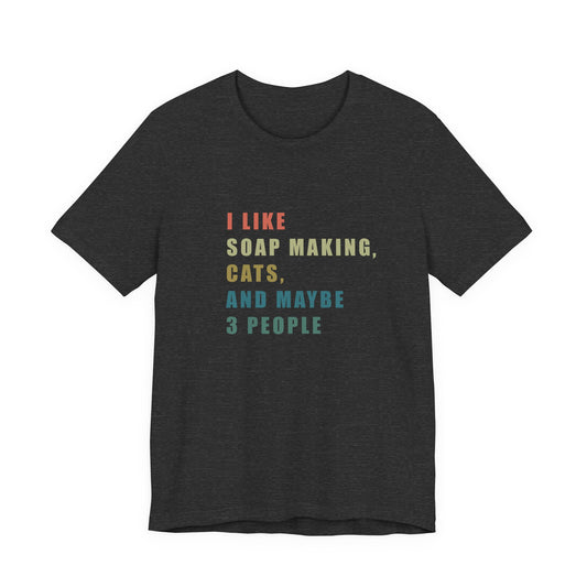 I Like Soap Making Cats and Maybe 3 People Short Sleeve Tee