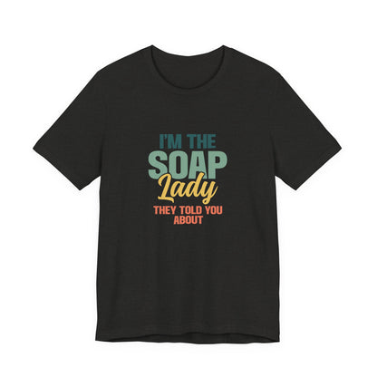 I’m the Soap Lady they told you about Short Sleeve Tee