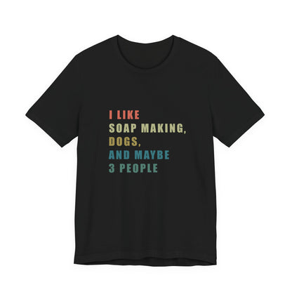 I like Soap Making Dogs and Maybe 3 People  Short Sleeve Tee