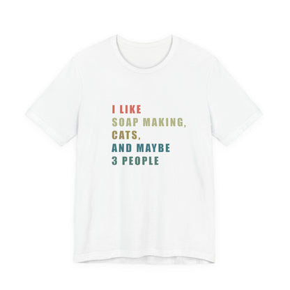 I Like Soap Making Cats and Maybe 3 People Short Sleeve Tee