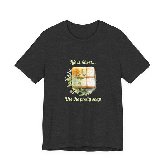 Life is Short.. Use the pretty soap Short Sleeve Tee