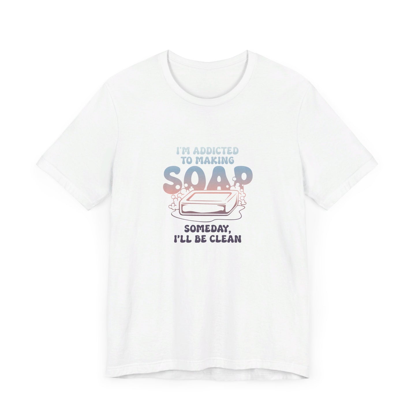 Addicted to making soap Short Sleeve Tee