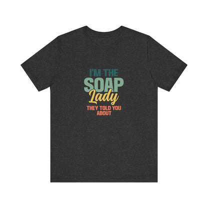 I’m the Soap Lady they told you about Short Sleeve Tee