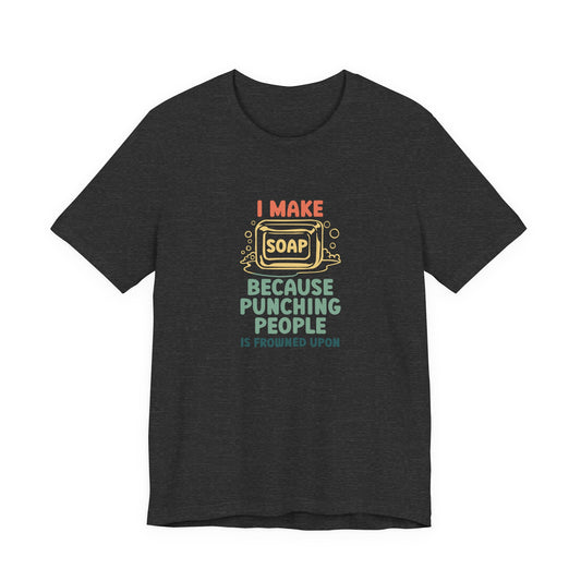 I Make Soap instead of Punching People Short Sleeve Tee