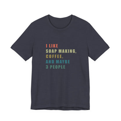 I Like Soap Making Coffee and Maybe 3 People Soap Making & Coffee Lover Tee,  Short Sleeve T-Shirt