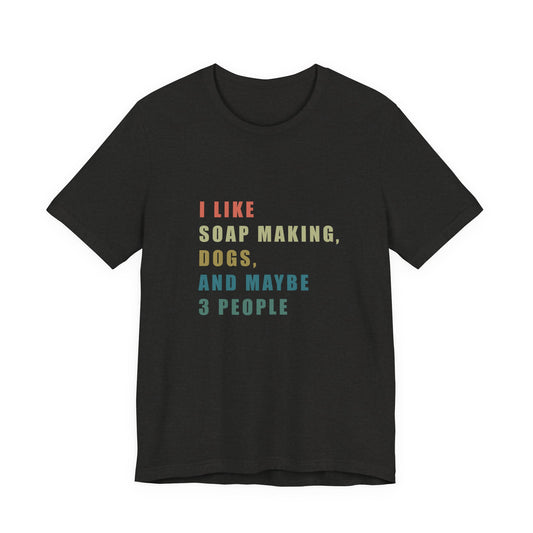 I like Soap Making Dogs and Maybe 3 People  Short Sleeve Tee
